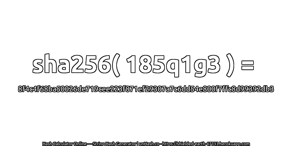 sha256( 185q1g3 ) = 8f4c4f68ba50026de719cee223f871ef29307a7c6dd54e800f7ffc8d99392db3 | unHash.co