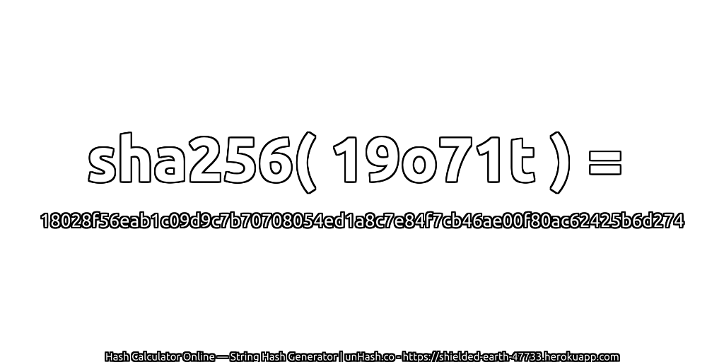 sha256( 19o71t ) = 18028f56eab1c09d9c7b70708054ed1a8c7e84f7cb46ae00f80ac62425b6d274 | unHash.co