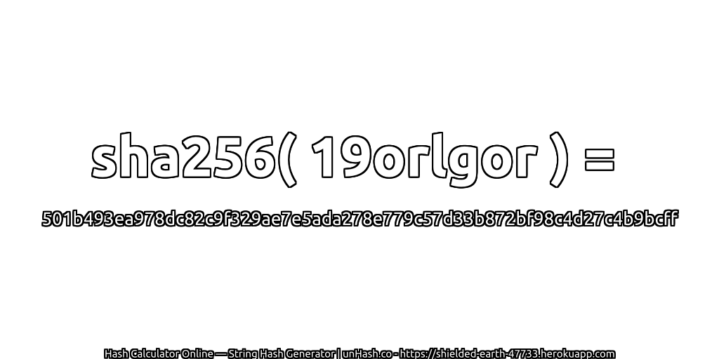 sha256( 19orlgor ) = 501b493ea978dc82c9f329ae7e5ada278e779c57d33b872bf98c4d27c4b9bcff | unHash.co