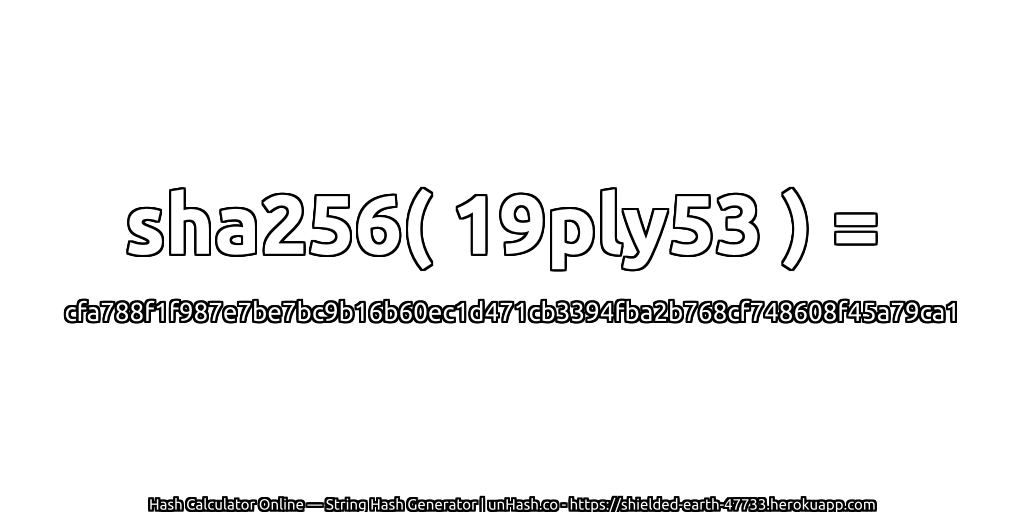 sha256( 19ply53 ) = cfa788f1f987e7be7bc9b16b60ec1d471cb3394fba2b768cf748608f45a79ca1 | unHash.co