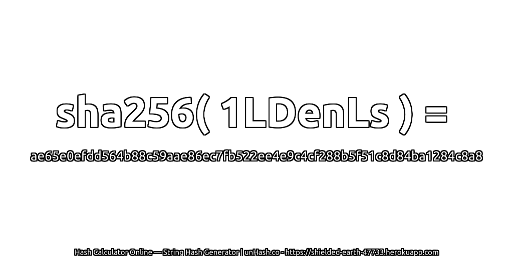 sha256( 1LDenLs ) = ae65e0efdd564b88c59aae86ec7fb522ee4e9c4cf288b5f51c8d84ba1284c8a8 | unHash.co