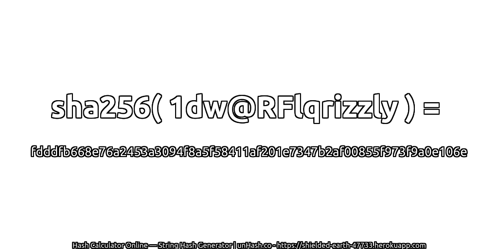 sha256( 1dw@RFlqrizzly ) = fdddfb668e76a2453a3094f8a5f58411af201e7347b2af00855f973f9a0e106e | unHash.co