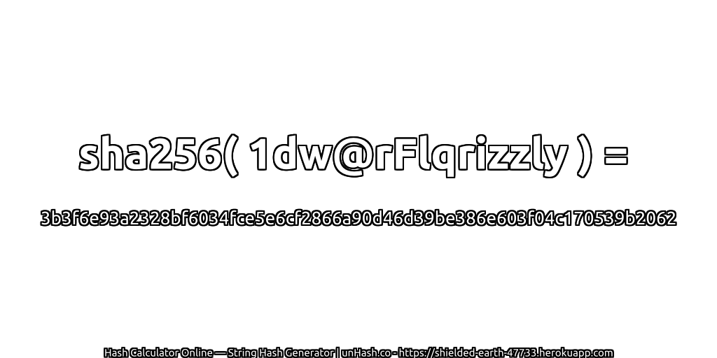 sha256( 1dw@rFlqrizzly ) = 3b3f6e93a2328bf6034fce5e6cf2866a90d46d39be386e603f04c170539b2062 | unHash.co