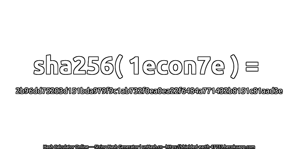 sha256( 1econ7e ) = 2b96dd75203d151bda979f9c1ab732f0ea0ea22f6484a771432b8151c81aad3e | unHash.co