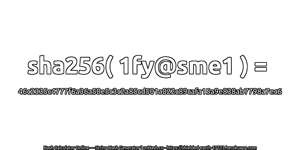 sha256( 1fy@sme1 ) = 46c2335c4777f6a36a50e5c3c2a85cd501a022c89cafa15a9e838ab7798a7ec6 | unHash.co