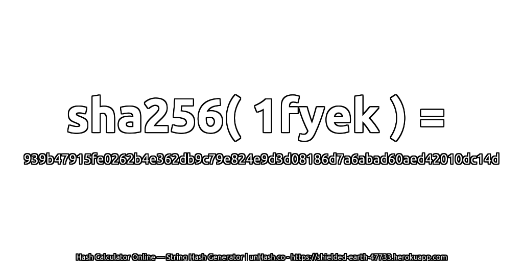 sha256( 1fyek ) = 939b47915fe0262b4e362db9c79e824e9d3d08186d7a6abad60aed42010dc14d | unHash.co