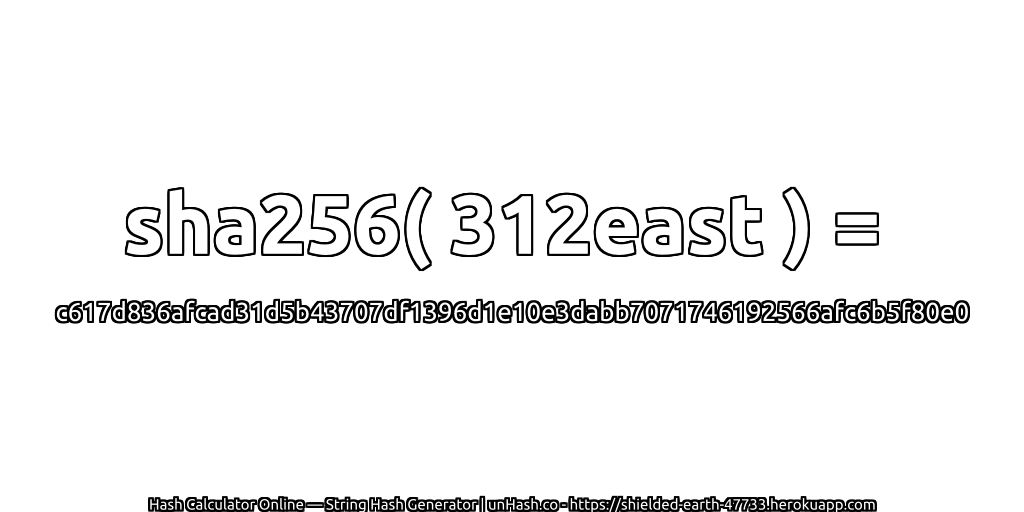 sha256( 312east ) = c617d836afcad31d5b43707df1396d1e10e3dabb7071746192566afc6b5f80e0 | unHash.co