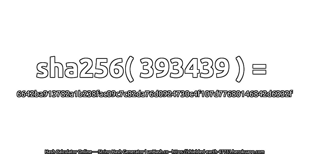 sha256( 393439 ) = 6642ba913782a1b238fac09c7c82da76d0924730c4f107d77680146842d6332f | unHash.co