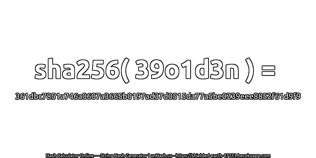 sha256( 39o1d3n ) = 361dbc7851a746a0607a3665b0197ad37d0515da77a5be0239eee8852f61d9f9 | unHash.co