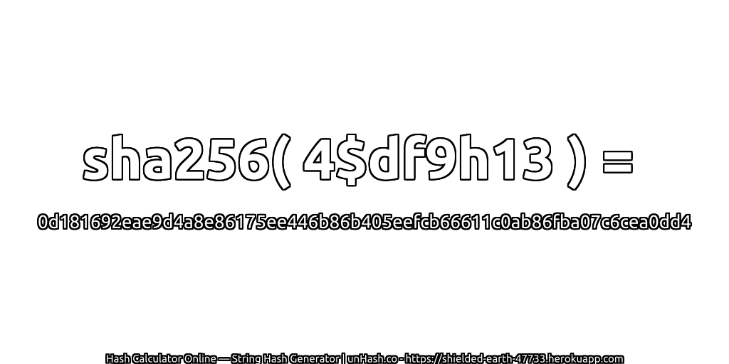 sha256( 4$df9h13 ) = 0d181692eae9d4a8e86175ee446b86b405eefcb66611c0ab86fba07c6cea0dd4 | unHash.co