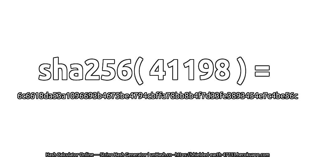 sha256( 41198 ) = 6c6618da53a1096693b4675be4794cbffa78bb8b4f7d33fe3893454e7c4be56c | unHash.co