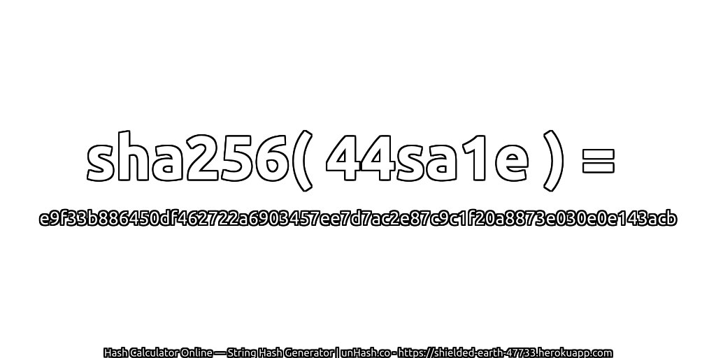 sha256( 44sa1e ) = e9f33b886450df462722a6903457ee7d7ac2e87c9c1f20a8873e030e0e143acb | unHash.co
