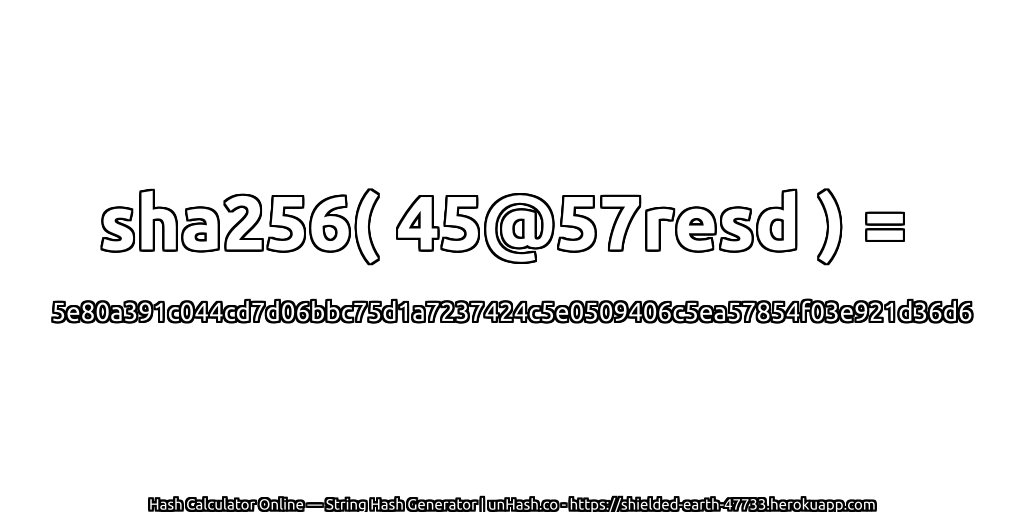sha256( 45@57resd ) = 5e80a391c044cd7d06bbc75d1a7237424c5e0509406c5ea57854f03e921d36d6 | unHash.co