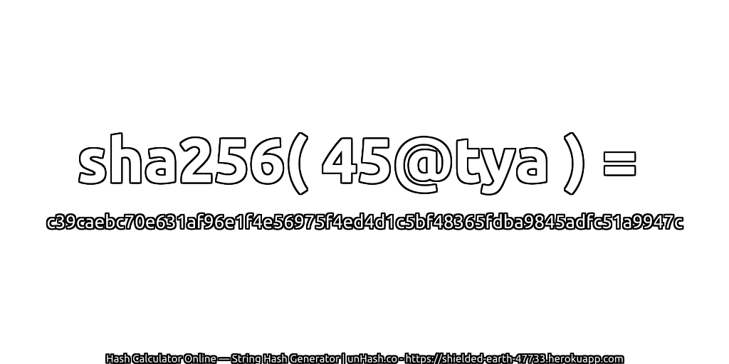 sha256( 45@tya ) = c39caebc70e631af96e1f4e56975f4ed4d1c5bf48365fdba9845adfc51a9947c | unHash.co