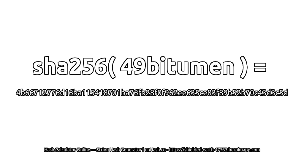 sha256( 49bitumen ) = 4b66712776d16ba115418701ba76fb28f0f962ee635ce83f89b52b70c43d3c5d | unHash.co