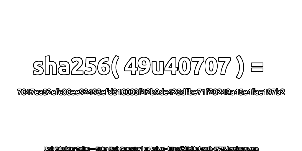 sha256( 49u40707 ) = 7847ea52efc08ee92493efd318083f42b9de425dfbe71f28249a45e4fae197b2 | unHash.co