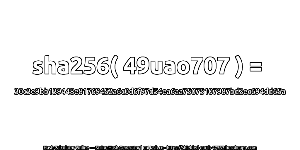 sha256( 49uao707 ) = 30c3e9bb139448e81769452a6c0d6f97d54ea6aa75075107987bd2ec694dd65a | unHash.co
