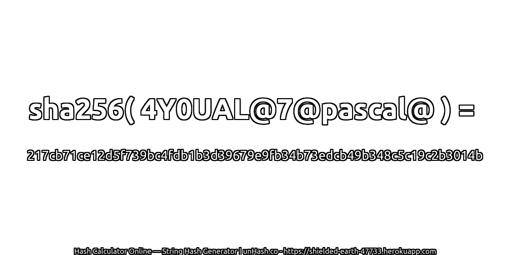 sha256( 4Y0UAL@7@pascal@ ) = 217cb71ce12d5f739bc4fdb1b3d39679e9fb34b73edcb49b348c5c19c2b3014b | unHash.co