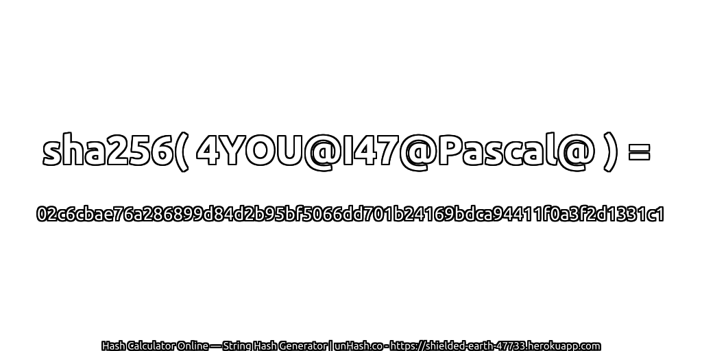 sha256( 4YOU@I47@Pascal@ ) = 02c6cbae76a286899d84d2b95bf5066dd701b24169bdca94411f0a3f2d1331c1 | unHash.co
