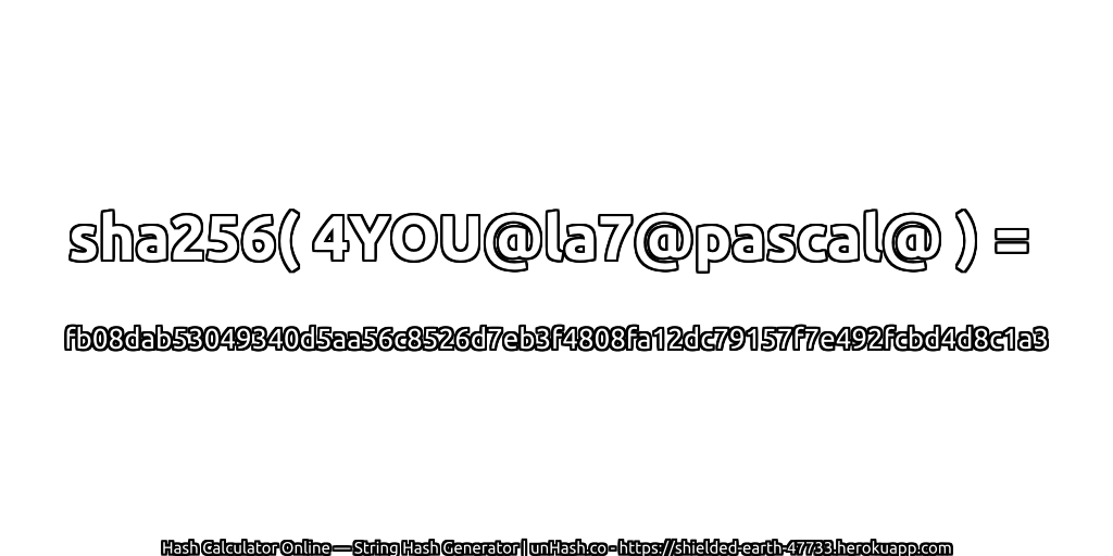 sha256( 4YOU@la7@pascal@ ) = fb08dab53049340d5aa56c8526d7eb3f4808fa12dc79157f7e492fcbd4d8c1a3 | unHash.co
