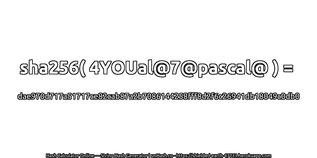 sha256( 4YOUal@7@pascal@ ) = dae970d717a51717ce82cab87a2b7086144258fff8d2f6c26941db18049c0db0 | unHash.co