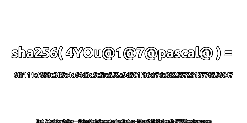 sha256( 4YOu@1@7@pascal@ ) = 68f111ef638e385a4d64d3d5c5fa552a9d501f86cf7da0225572312778556047 | unHash.co