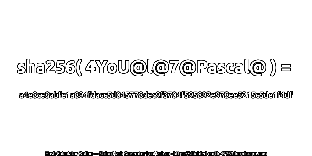 sha256( 4YoU@l@7@Pascal@ ) = a4e8ce8abfe1a894fdacc5d045778dec9f3704f595892e978ee5215c5de1f4df | unHash.co