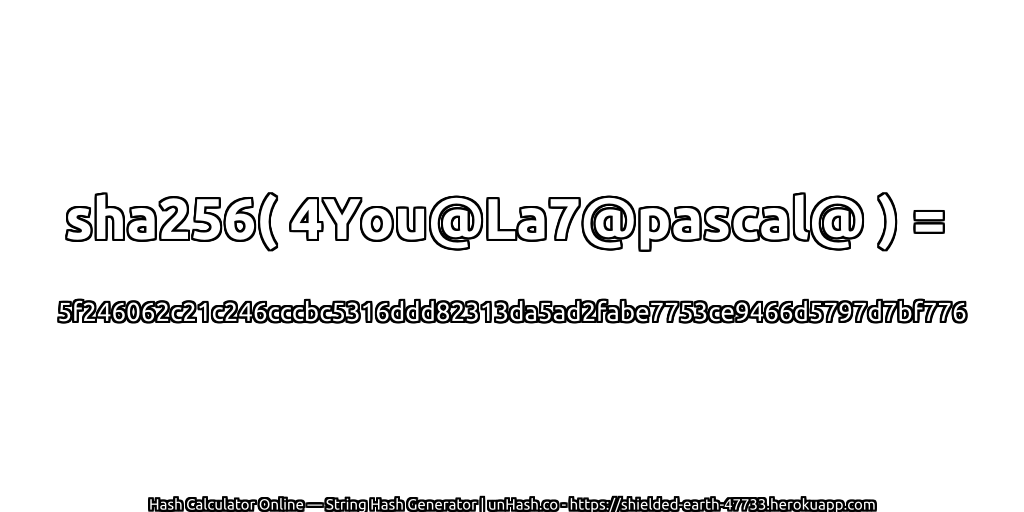 sha256( 4You@La7@pascal@ ) = 5f246062c21c246cccbc5316ddd82313da5ad2fabe7753ce9466d5797d7bf776 | unHash.co