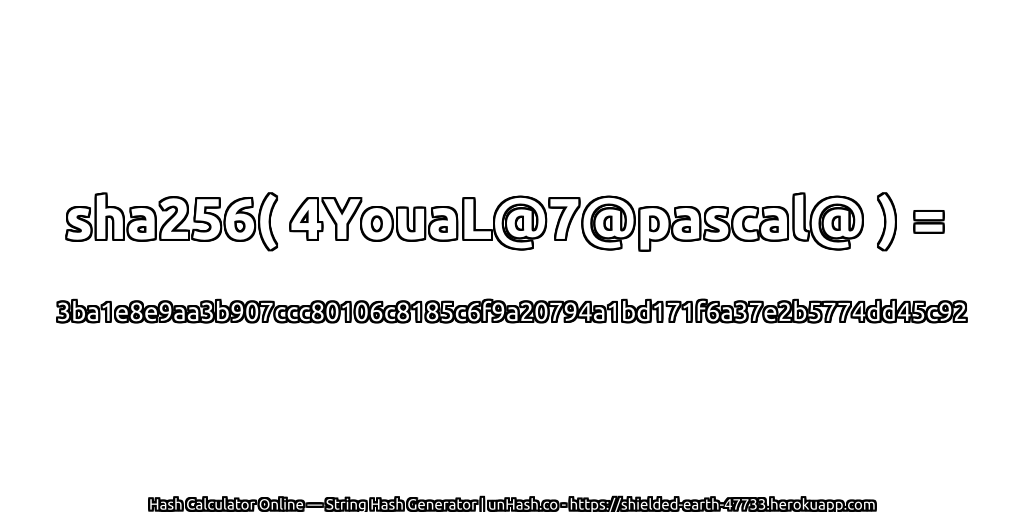 sha256( 4YouaL@7@pascal@ ) = 3ba1e8e9aa3b907ccc80106c8185c6f9a20794a1bd171f6a37e2b5774dd45c92 | unHash.co