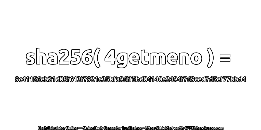 sha256( 4getmeno ) = 9c41156eb21d08f613f7921e35bfa96ff6bd04140e2494f769ced7d5ef77bbd4 | unHash.co