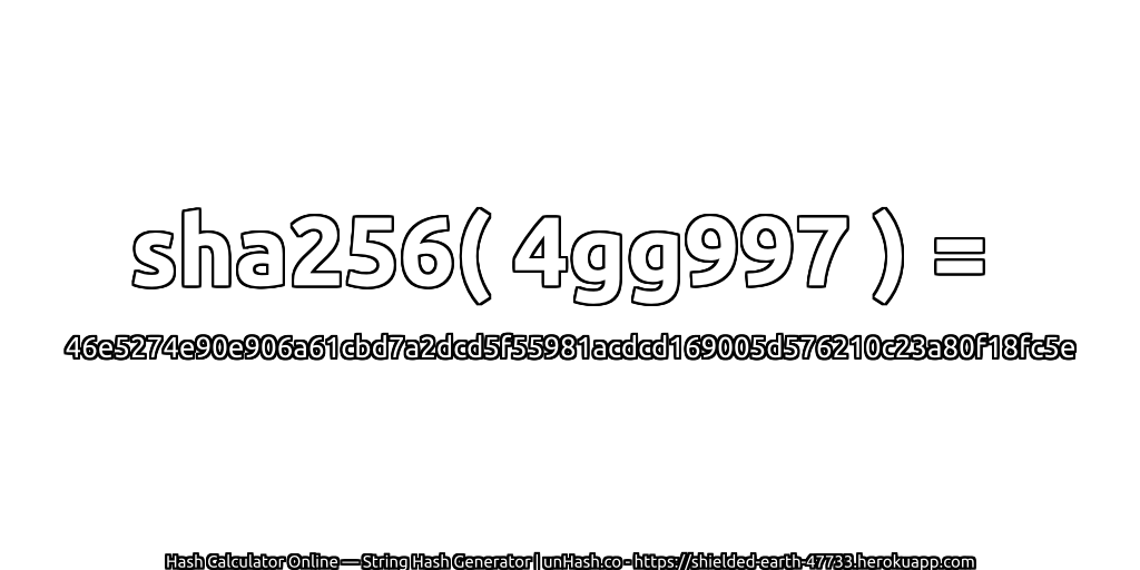 sha256( 4gg997 ) = 46e5274e90e906a61cbd7a2dcd5f55981acdcd169005d576210c23a80f18fc5e | unHash.co