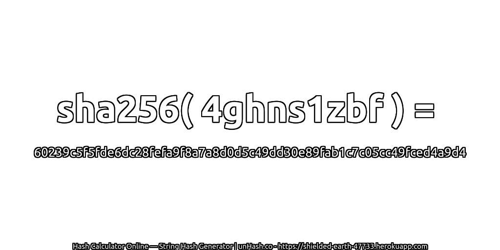 sha256( 4ghns1zbf ) = 60239c5f5fde6dc28fefa9f8a7a8d0d5c49dd30e89fab1c7c05cc49fced4a9d4 | unHash.co