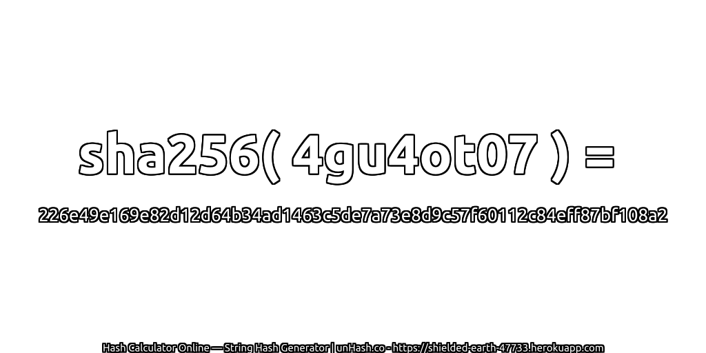 sha256( 4gu4ot07 ) = 226e49e169e82d12d64b34ad1463c5de7a73e8d9c57f60112c84eff87bf108a2 | unHash.co