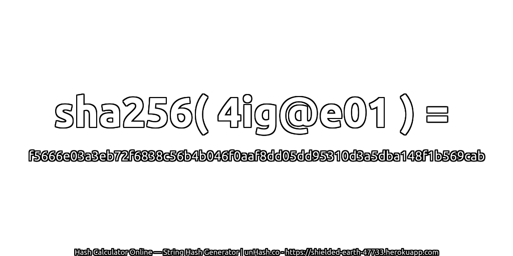 sha256( 4ig@e01 ) = f5666e03a3eb72f6838c56b4b046f0aaf8dd05dd95310d3a5dba148f1b569cab | unHash.co