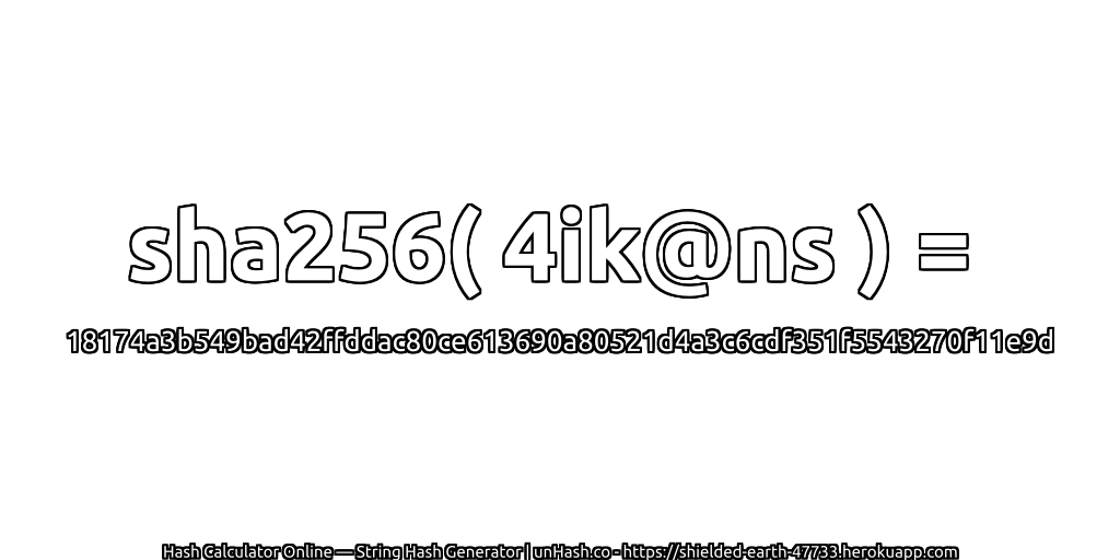 sha256( 4ik@ns ) = 18174a3b549bad42ffddac80ce613690a80521d4a3c6cdf351f5543270f11e9d | unHash.co