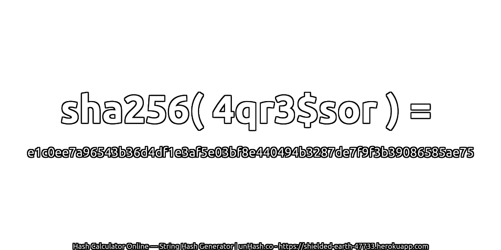 sha256( 4qr3$sor ) = e1c0ee7a96543b36d4df1e3af5e03bf8e440494b3287de7f9f3b39086585ae75 | unHash.co