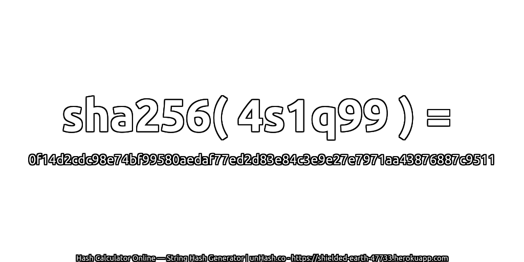 sha256( 4s1q99 ) = 0f14d2cdc98e74bf99580aedaf77ed2d83e84c3e9e27e7971aa43876887c9511 | unHash.co