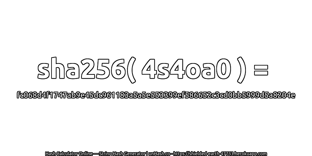 sha256( 4s4oa0 ) = fc068d4f1747ab9e45dc961183a5a5e553399ef586652c3cd0bb5999d5a8204e | unHash.co