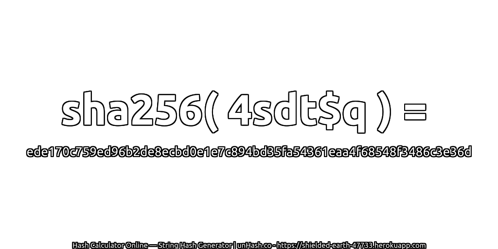 sha256( 4sdt$q ) = ede170c759ed96b2de8ecbd0e1e7c894bd35fa54361eaa4f68548f3486c3e36d | unHash.co