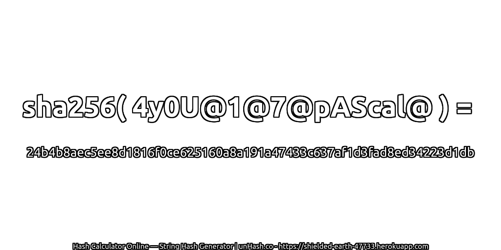sha256( 4y0U@1@7@pAScal@ ) = 24b4b8aec5ee8d1816f0ce625160a8a191a47433c637af1d3fad8ed34223d1db | unHash.co
