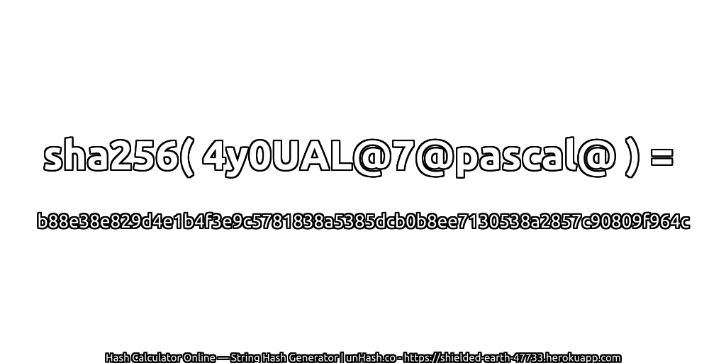 sha256( 4y0UAL@7@pascal@ ) = b88e38e829d4e1b4f3e9c5781838a5385dcb0b8ee7130538a2857c90809f964c | unHash.co