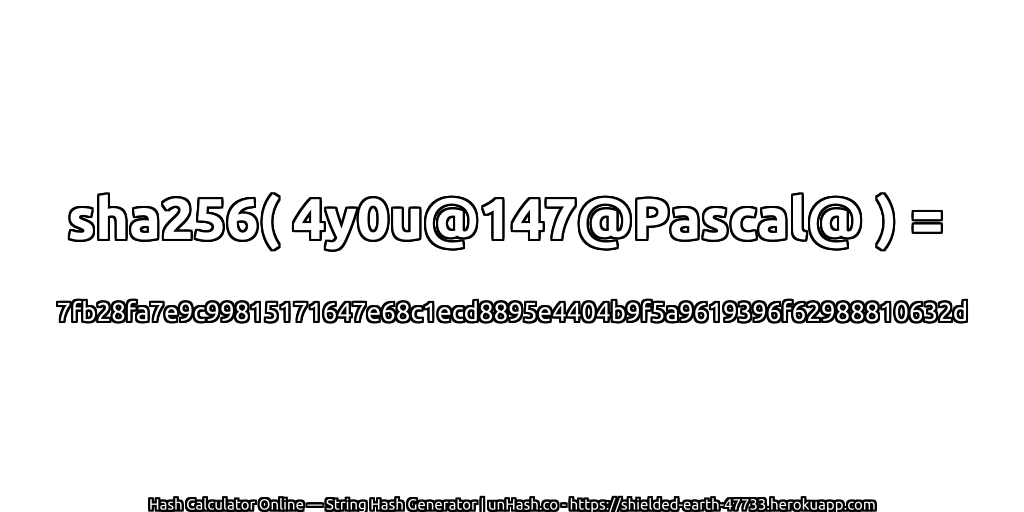 sha256( 4y0u@147@Pascal@ ) = 7fb28fa7e9c99815171647e68c1ecd8895e4404b9f5a9619396f62988810632d | unHash.co