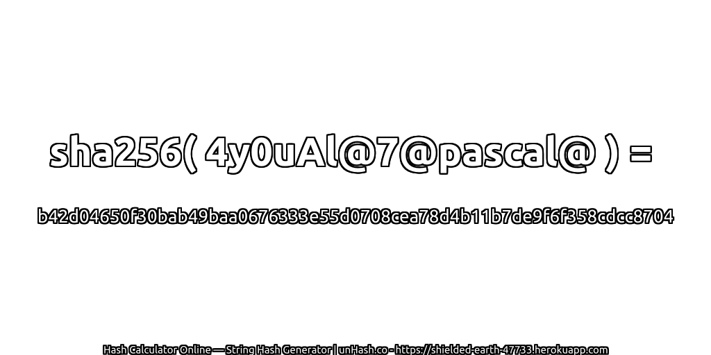 sha256( 4y0uAl@7@pascal@ ) = b42d04650f30bab49baa0676333e55d0708cea78d4b11b7de9f6f358cdcc8704 | unHash.co