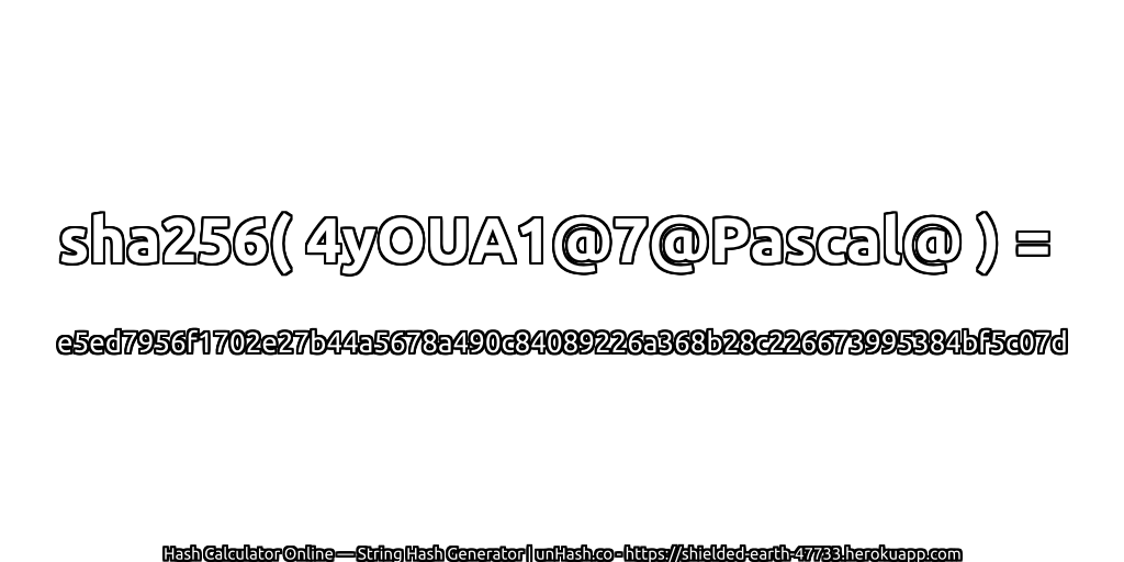 sha256( 4yOUA1@7@Pascal@ ) = e5ed7956f1702e27b44a5678a490c84089226a368b28c226673995384bf5c07d | unHash.co