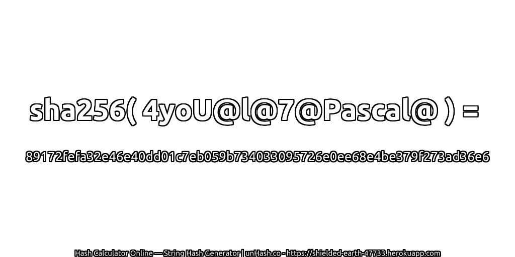 sha256( 4yoU@l@7@Pascal@ ) = 89172fefa32e46e40dd01c7eb059b734033095726e0ee68e4be379f273ad36e6 | unHash.co
