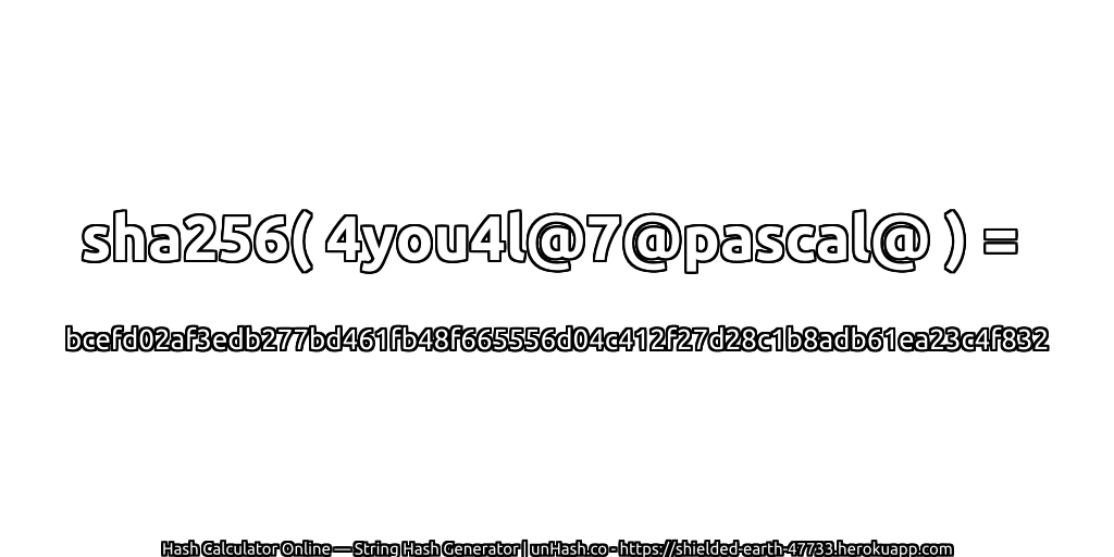 sha256( 4you4l@7@pascal@ ) = bcefd02af3edb277bd461fb48f665556d04c412f27d28c1b8adb61ea23c4f832 | unHash.co