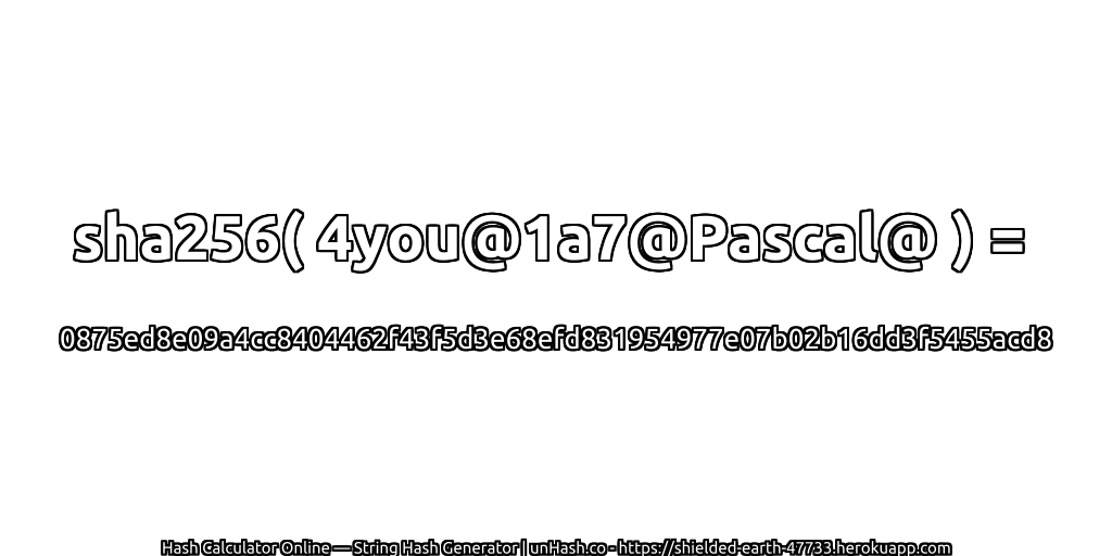 sha256( 4you@1a7@Pascal@ ) = 0875ed8e09a4cc8404462f43f5d3e68efd831954977e07b02b16dd3f5455acd8 | unHash.co