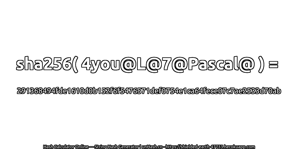 sha256( 4you@L@7@Pascal@ ) = 291368494fde1610d0b152f6f5476571def0754e1ca64fece07c7ae2533d70ab | unHash.co