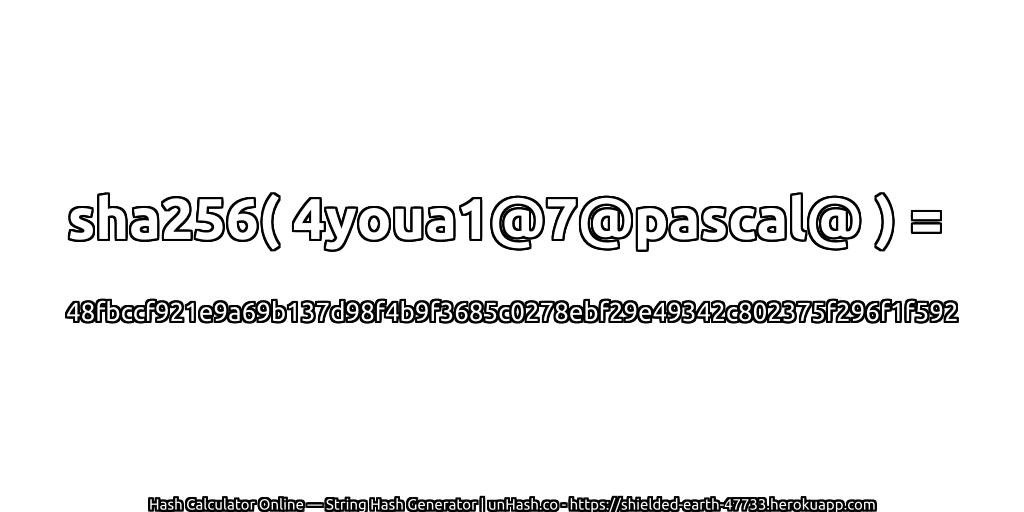 sha256( 4youa1@7@pascal@ ) = 48fbccf921e9a69b137d98f4b9f3685c0278ebf29e49342c802375f296f1f592 | unHash.co