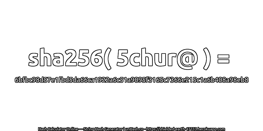 sha256( 5chur@ ) = 6bfbc98d57e1fbd5da66ca1922a6c51a9095f3165c7366e215c1a6b408a98eb8 | unHash.co